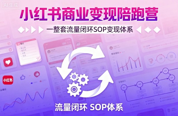 小红书商业变现陪跑营，轻IP矩阵 私域获客 聚光投流，一整套流量闭环SOP变现体系-泱泱学习社