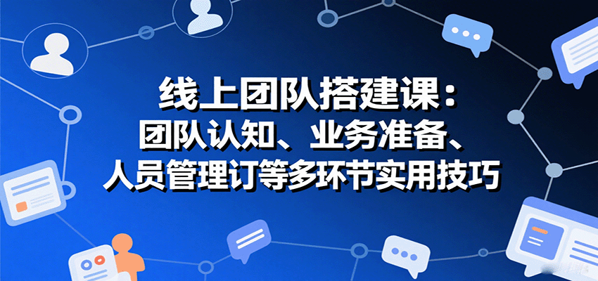 图片[1]-线上团队搭建课：团队认知、业务准备、人员管理、协议签订等多环节实用技巧-泱泱学习社