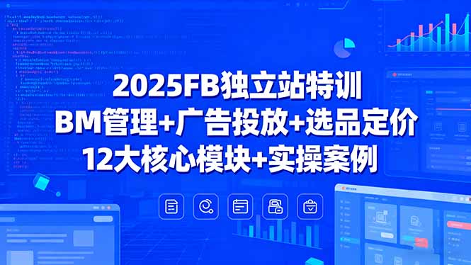 2025FB独立站特训，BM管理+广告投放+选品定价，12大核心模块+实操案例-泱泱学习社