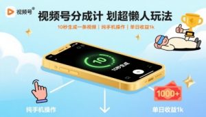 视频号分成计划超懒人玩法，10秒生成一条视频，纯手机操作，单日收益1k+【揭秘】-泱泱学习社