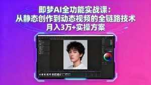 即梦AI全功能实战课：从静态创作到动态视频的全链路技术 月入3万+实操方案-泱泱学习社