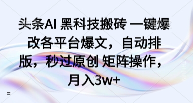 头条AI 黑科技搬砖 一键爆改各平台爆文，自动排版，秒过原创 矩阵操作，月入3w+【揭秘】-泱泱学习社