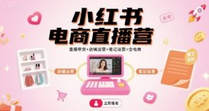 小红书电商直播营，直播带货+店铺运营+笔记运营=全电商-泱泱学习社