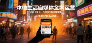 本地生活自媒体全案运营，从账号定位、内容创作到流量变现与商家合作实战课-泱泱学习社