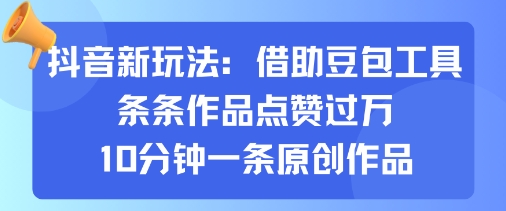 抖音新玩法，借助豆包工具，条条作品点赞过万，10分钟一条原创作品-泱泱学习社