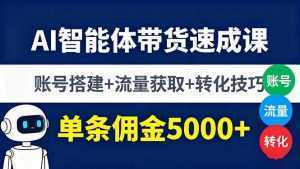 AI智能体带货速成课，账号搭建+流量获取+转化技巧，单条佣金5000+-泱泱学习社
