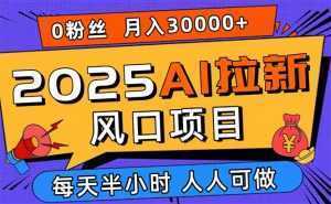 2025AI拉新风口项目，0粉0基础月入30000+新手小白轻松学会-泱泱学习社