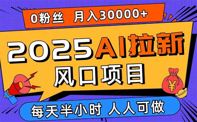 2025AI拉新风口项目，0粉0基础月入30000+新手小白轻松学会-泱泱学习社