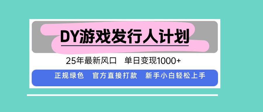 DY游戏发行人计划，25年最新风口，单日变现1000+-泱泱学习社