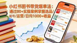 小红书图书带货爆单法：通过80+实操案例掌握选品/起号/运营/日均1000+收益-泱泱学习社