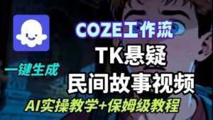 Coze扣子工作流一键生成TK悬疑民间故事视频，AI实操教学+保姆级教程-泱泱学习社