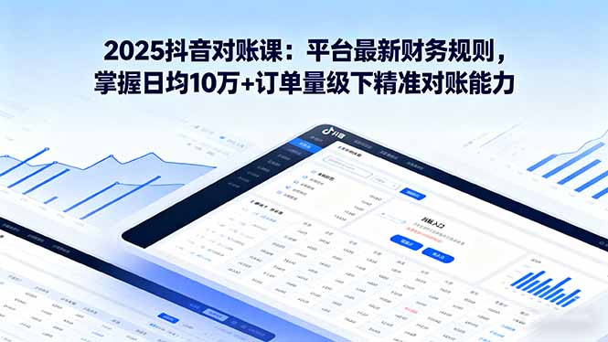 2025抖音 对账课：平台最新财务规则 掌握日均10万+订单量级下精准对账能力-泱泱学习社