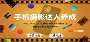 手机摄影达人养成，构图、调色，多种场景拍摄及人像处理技巧，教你用手机拍出惊艳大片-泱泱学习社