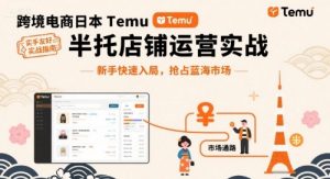跨境电商日本Temu半托管店铺运营实战，新手快速入局，抢占蓝海市场-泱泱学习社