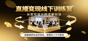 直播变现线下训练营，从定位设计到流量玩法，搭建高转化话术体系，掌握年入千万密码-泱泱学习社