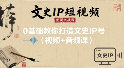 文史IP短视频变现实战课，0基础教你打造文史IP号(视频+音频课)-泱泱学习社