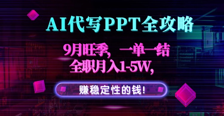 AI代写PPT全攻略，9月旺季，一单一结，全职月入1-5W，赚稳定性的钱！-泱泱学习社