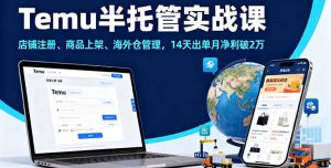 Temu半托管实战课,店铺注册、商品上架、海外仓管理,14天出单月净利破2万-泱泱学习社