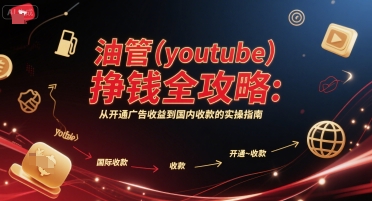 油管(youtube)挣钱全攻略：从开通广告收益到国内收款的实操指南(更新)-泱泱学习社