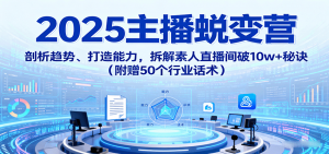 2025主播蜕变营：剖析趋势、打造能力，拆解素人直播间破10w+秘诀(附赠50个行业话术)-泱泱学习社