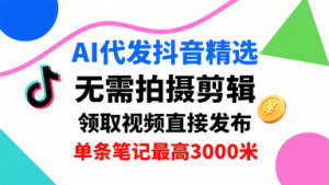 AI代发抖音精选,领取视频直接发布,单号每天领取3条,单条笔记最高3k,无需拍摄剪辑,懒人福利-泱泱学习社