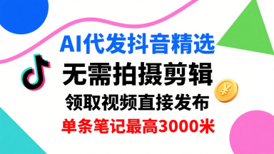 AI代发抖音精选，领取视频直接发布，单号每天领取3条，单条笔记最高3k，无需拍摄剪辑，懒人福利-泱泱学习社