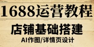 1688运营教程，助力商家提升流量与转化-泱泱学习社