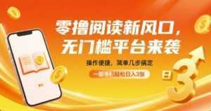 零撸阅读新风口，无门槛平台来袭，操作便捷，简单几步搞定，一部手机轻松日入3张【揭秘】-泱泱学习社