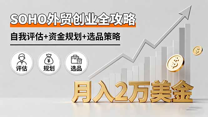 SOHO外贸创业全攻略，自我评估+资金规划+选品策略，月入2万美金-泱泱学习社
