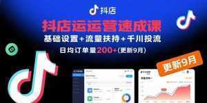 抖店运营速成课，基础设置+流量扶持+千川投流，30天日均订单200+(更新9月-泱泱学习社
