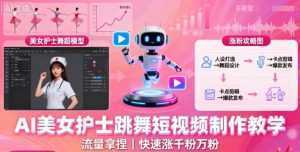 AI美女护士跳舞短视频制作教学，流量拿捏，快速涨千粉万粉【提示词+视频教程】-泱泱学习社