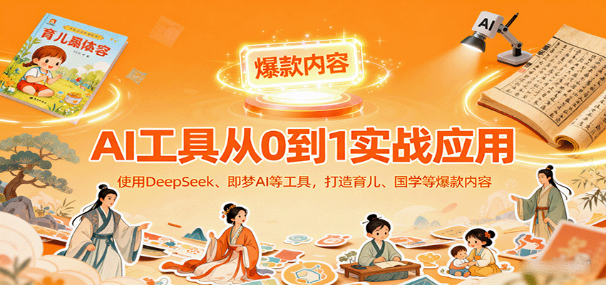 AI工具实战应用，零基础使用DeepSeek、即梦AI等打造育儿、国学等可变现的爆款作品-泱泱学习社