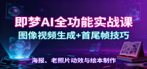 即梦AI全功能实战课:图像视频生成+首尾帧技巧,海报、老照片动效与绘本制作-泱泱学习社
