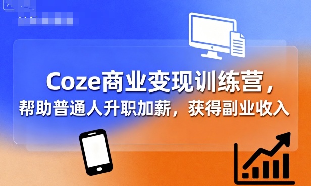 Coze商业变现训练营，帮助普通人升职加薪， 获得副业收入-泱泱学习社