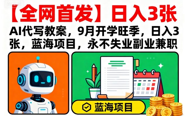 【全网首发】AI代写教案，9月开学旺季，日入3张，蓝海项目，永不失业副业兼职-泱泱学习社
