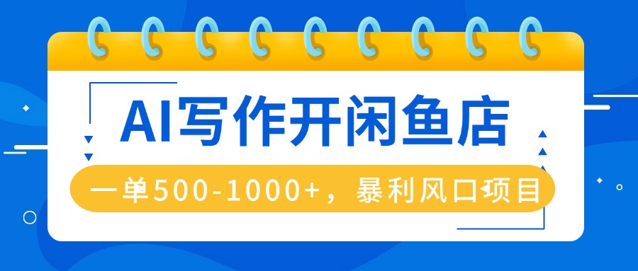 AI写作开闲鱼店，一单500-1000+，暴利风口项目，永不失业副业兼职-泱泱学习社