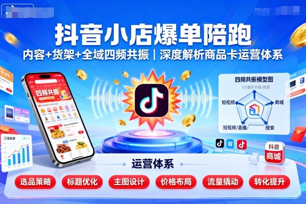 抖音小店爆单陪跑，内容＋货架＋全域四频共振，深度解析抖音商品卡运营体系-泱泱学习社