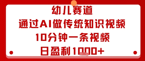 幼儿赛道：通过AI做传统知识视频，10分钟一条视频，日盈利多张-泱泱学习社