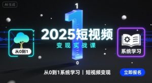2025短视频变现实战课,从0到1系统学习短视频变现-泱泱学习社