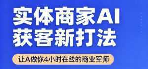 实体商家AI获客新打法【2025年9月】​让AI做你24小时在线的商业军师，效率开挂，甩开盲目摸索-泱泱学习社