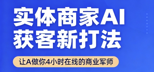 实体商家AI获客新打法【2025年9月】​让AI做你24小时在线的商业军师，效率开挂，甩开盲目摸索-泱泱学习社
