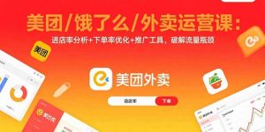 美团/饿了么/外卖运营课：进店率分析+下单率优化+推广工具，破解流量瓶颈-泱泱学习社