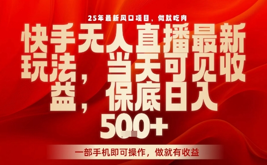 25年最新风口项目，快手无人直播，当天做当天出收益，不违规，一部手机即可操作，保底日入5张+【揭秘】-泱泱学习社