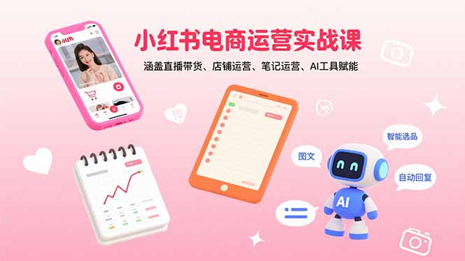 小红书电商运营实战课：涵盖直播带货、店铺运营、笔记运营、AI工具赋能-泱泱学习社