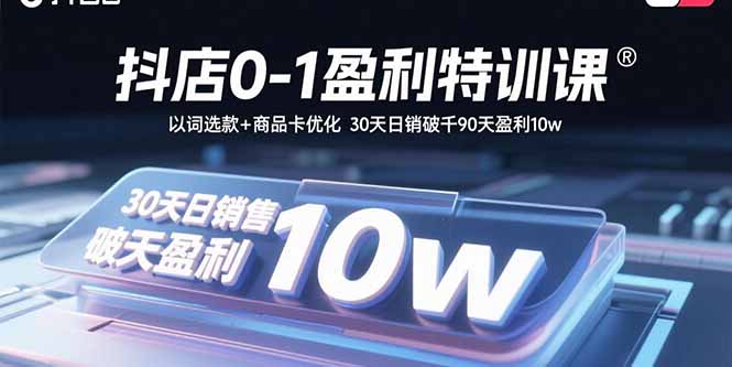 抖店0-1盈利特训课：以词选款+商品卡优化 30天日销破千90天盈利10w-泱泱学习社