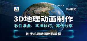 3D地理动画制作，软件准备、实操技巧，案例分享，附手机端动画制作教程-泱泱学习社