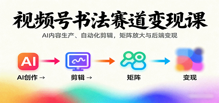 视频号书法赛道变现课：AI内容生产、自动化剪辑，矩阵放大与后端变现-泱泱学习社