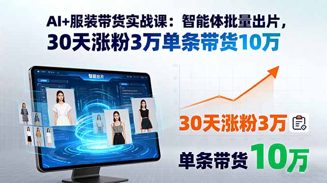 AI+服装带货实战课：智能体批量出片，30天涨粉3万单条带货10万-泱泱学习社