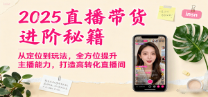 2025直播带货进阶秘籍，从定位到玩法，全方位提升主播能力，打造高转化直播间-泱泱学习社