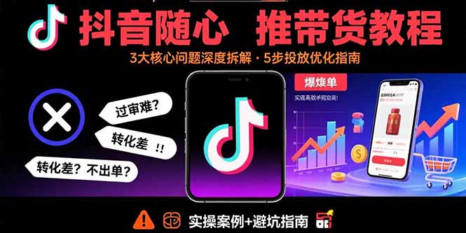 抖音随心推带货教程：拆解过审难/转化差/不出单 等常见问题 实现高效带货-泱泱学习社